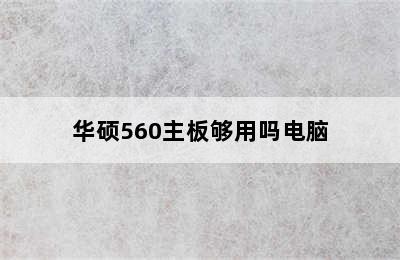 华硕560主板够用吗电脑