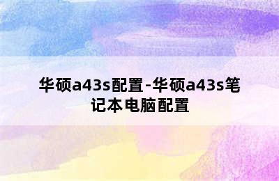 华硕a43s配置-华硕a43s笔记本电脑配置