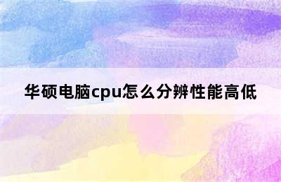 华硕电脑cpu怎么分辨性能高低