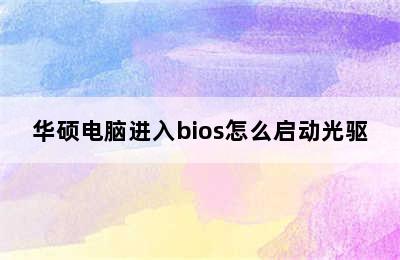 华硕电脑进入bios怎么启动光驱