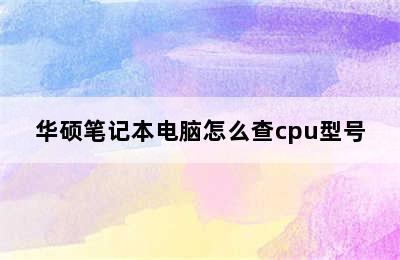 华硕笔记本电脑怎么查cpu型号