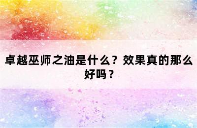 卓越巫师之油是什么？效果真的那么好吗？