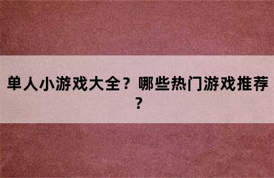 单人小游戏大全？哪些热门游戏推荐？