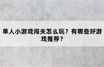 单人小游戏闯关怎么玩？有哪些好游戏推荐？