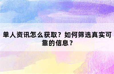 单人资讯怎么获取？如何筛选真实可靠的信息？