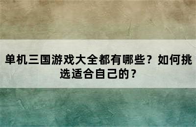 单机三国游戏大全都有哪些？如何挑选适合自己的？