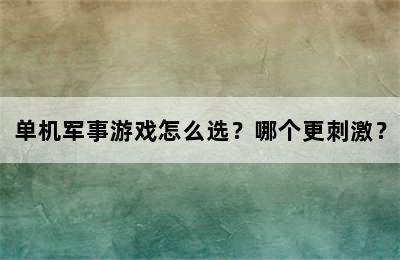 单机军事游戏怎么选？哪个更刺激？