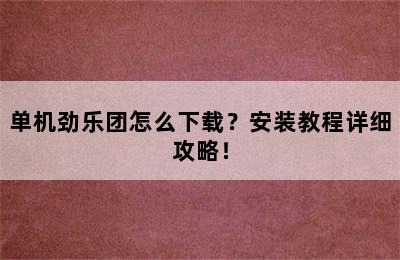 单机劲乐团怎么下载？安装教程详细攻略！