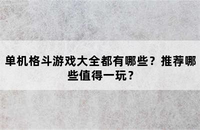 单机格斗游戏大全都有哪些？推荐哪些值得一玩？