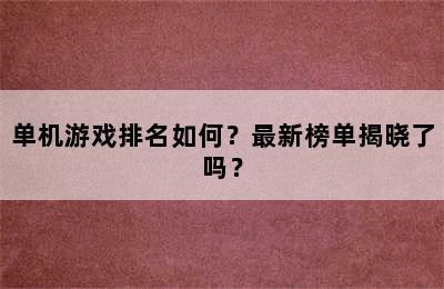 单机游戏排名如何？最新榜单揭晓了吗？