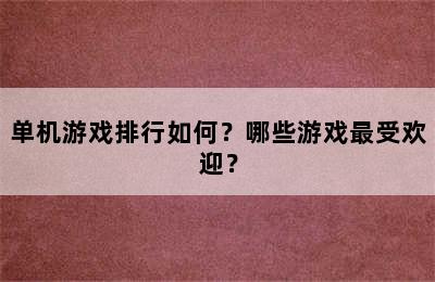 单机游戏排行如何？哪些游戏最受欢迎？