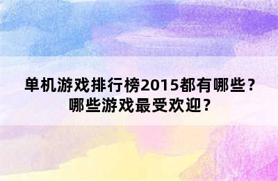 单机游戏排行榜2015都有哪些？哪些游戏最受欢迎？