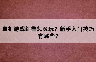 单机游戏红警怎么玩？新手入门技巧有哪些？