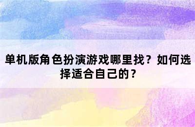 单机版角色扮演游戏哪里找？如何选择适合自己的？