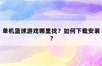 单机篮球游戏哪里找？如何下载安装？