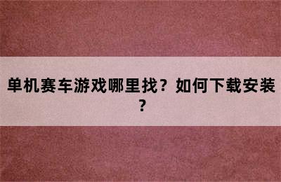 单机赛车游戏哪里找？如何下载安装？