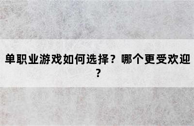 单职业游戏如何选择？哪个更受欢迎？