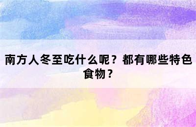 南方人冬至吃什么呢？都有哪些特色食物？