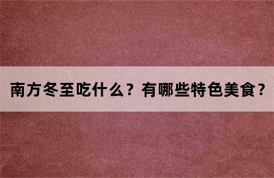 南方冬至吃什么？有哪些特色美食？