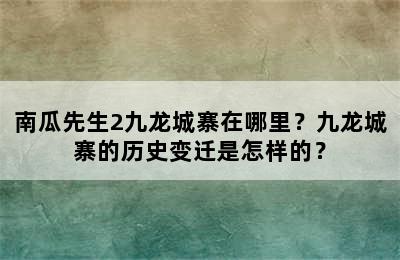 南瓜先生2九龙城寨在哪里？九龙城寨的历史变迁是怎样的？