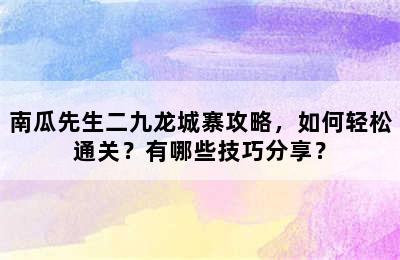 南瓜先生二九龙城寨攻略，如何轻松通关？有哪些技巧分享？