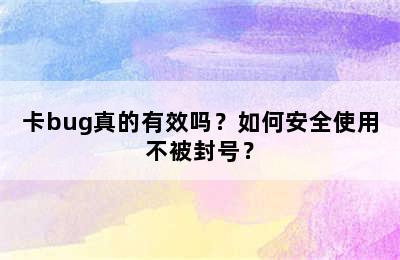 卡bug真的有效吗？如何安全使用不被封号？