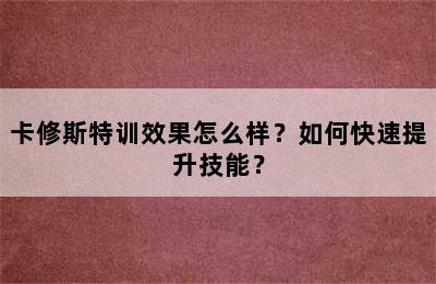 卡修斯特训效果怎么样？如何快速提升技能？