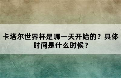 卡塔尔世界杯是哪一天开始的？具体时间是什么时候？