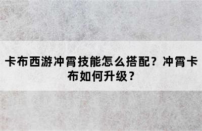 卡布西游冲霄技能怎么搭配？冲霄卡布如何升级？