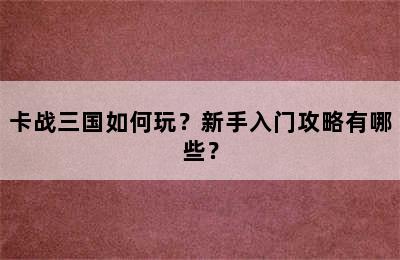 卡战三国如何玩？新手入门攻略有哪些？