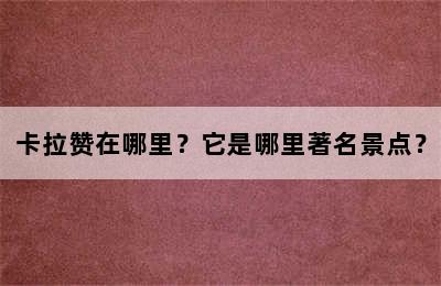 卡拉赞在哪里？它是哪里著名景点？