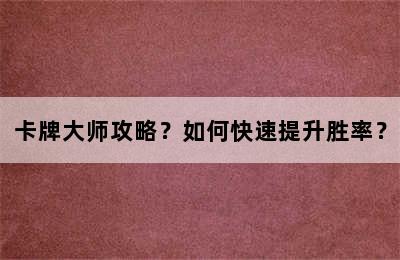 卡牌大师攻略？如何快速提升胜率？