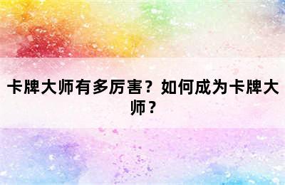 卡牌大师有多厉害？如何成为卡牌大师？