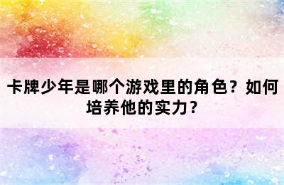 卡牌少年是哪个游戏里的角色？如何培养他的实力？