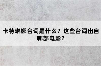 卡特琳娜台词是什么？这些台词出自哪部电影？