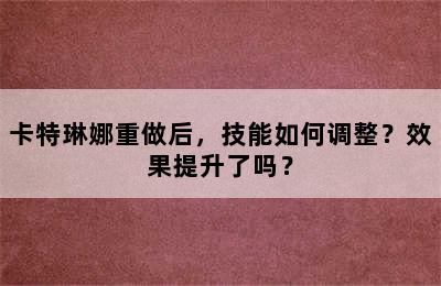 卡特琳娜重做后，技能如何调整？效果提升了吗？