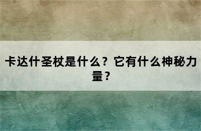 卡达什圣杖是什么？它有什么神秘力量？