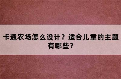 卡通农场怎么设计？适合儿童的主题有哪些？