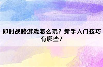 即时战略游戏怎么玩？新手入门技巧有哪些？