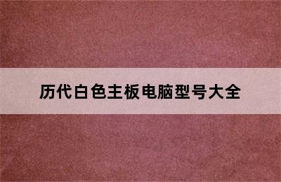 历代白色主板电脑型号大全