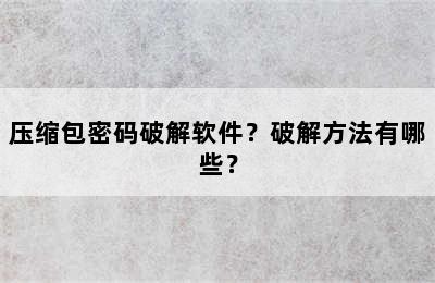 压缩包密码破解软件？破解方法有哪些？