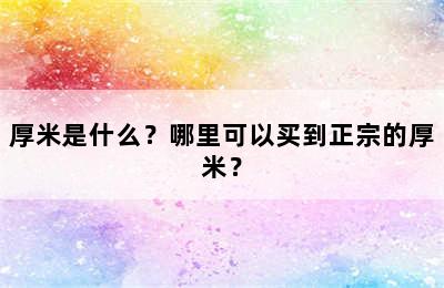 厚米是什么？哪里可以买到正宗的厚米？