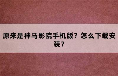 原来是神马影院手机版？怎么下载安装？