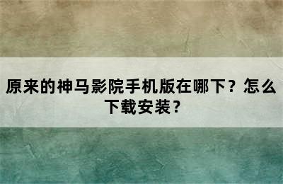 原来的神马影院手机版在哪下？怎么下载安装？