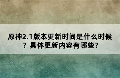 原神2.1版本更新时间是什么时候？具体更新内容有哪些？