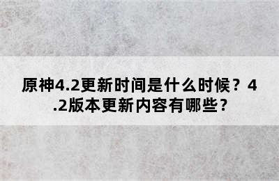 原神4.2更新时间是什么时候？4.2版本更新内容有哪些？