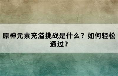 原神元素充溢挑战是什么？如何轻松通过？