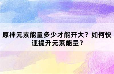 原神元素能量多少才能开大？如何快速提升元素能量？