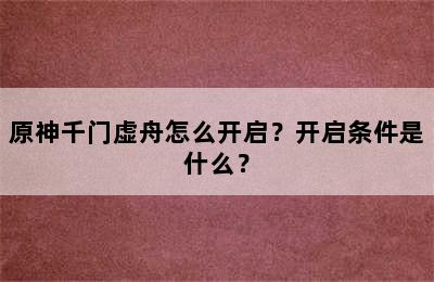 原神千门虚舟怎么开启？开启条件是什么？