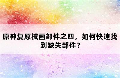 原神复原械画部件之四，如何快速找到缺失部件？